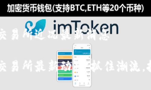 區(qū)塊鏈交易所近況最新消息

區(qū)塊鏈交易所最新動(dòng)態(tài)：抓住潮流，投資未來(lái)