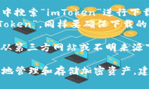 要下載imToken錢包的正版應(yīng)用程序，您可以采取以下步驟：

1. **官方網(wǎng)站**：訪問imToken的官方網(wǎng)站（https://token.im/），從網(wǎng)站上提供的下載鏈接獲取最新版本的應(yīng)用。

2. **應(yīng)用商店**：
   - **Android用戶**：可以在Google Play商店中搜索“imToken”進(jìn)行下載，但請確保所下載的應(yīng)用是由官方開發(fā)者發(fā)布的。
   - **iOS用戶**：可以在App Store中搜索“imToken”，同樣要確保下載的是由官方發(fā)布的版本。

3. **安全警告**：為了確保您的資金安全，請避免從第三方網(wǎng)站或不明來源下載app以防詐騙或惡意軟件。

在下載和使用imToken前，請確保您了解如何安全地管理和存儲加密資產(chǎn)，建議您先閱讀相關(guān)的安全使用指南。