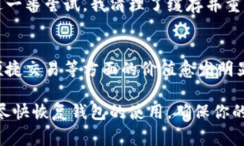 如果你的imToken錢包打不開了，這可能會讓你感到非常焦慮和不安，因?yàn)檫@涉及到你的數(shù)字資產(chǎn)安全和數(shù)據(jù)可訪問性。以下是一些可能的解決方案和建議，希望能幫助你恢復(fù)錢包的正常使用。

1. 檢查網(wǎng)絡(luò)連接
首先，確保你的手機(jī)或設(shè)備的網(wǎng)絡(luò)連接正常。無論是使用Wi-Fi還是移動數(shù)據(jù)，網(wǎng)絡(luò)問題都可能導(dǎo)致imToken錢包無法啟動或無法訪問。因此，你可以嘗試切換網(wǎng)絡(luò)或重啟你的路由器。

2. 更新應(yīng)用程序
有時錢包無法打開可能是因?yàn)閼?yīng)用程序版本過舊。前往應(yīng)用商店檢查是否有可用的更新。保持應(yīng)用程序最新不僅能解決打開的問題，還能增強(qiáng)安全性和性能。

3. 清除緩存
在手機(jī)的設(shè)置中找到應(yīng)用管理，找到imToken并清除緩存。這一操作不會影響你的資產(chǎn)，但能解決一些常見的應(yīng)用錯誤。當(dāng)應(yīng)用緩存過多時，可能會造成程序運(yùn)行不流暢，從而導(dǎo)致打不開。

4. 重啟設(shè)備
有時候簡單的重啟設(shè)備能解決很多技術(shù)問題。嘗試關(guān)機(jī)后再重啟，看是否能夠正常打開imToken。

5. 檢查權(quán)限設(shè)置
確保imToken有必要的權(quán)限與設(shè)備進(jìn)行交互，包括存儲、網(wǎng)絡(luò)等。如果權(quán)限被禁用，應(yīng)用可能無法正常運(yùn)行。

6. 重新安裝應(yīng)用
如果以上方法都無效，考慮卸載并重新安裝imToken。這雖然會刪除一些本地數(shù)據(jù)，但只要你有助記詞或私鑰，你的資產(chǎn)依然安全。在重新安裝后，使用你的助記詞或私鑰重新恢復(fù)錢包。

7. 聯(lián)系客服
如果所有方法都無法解決問題，建議聯(lián)系imToken的客服獲取專業(yè)幫助。在聯(lián)系之前，準(zhǔn)備好你的賬戶信息和問題描述，以便獲得更有效的解決方案。

8. 保護(hù)資產(chǎn)安全
不論你的imToken錢包是否能夠解決問題，始終要做好數(shù)字資產(chǎn)的安全防護(hù)。定期備份助記詞，使用強(qiáng)密碼，避免在不安全的網(wǎng)絡(luò)下進(jìn)行交易。

9. 個人經(jīng)歷與反思
我記得有一次，我的imToken錢包也突然無法打開，那時我非常緊張，心想要是丟失了我的數(shù)字資產(chǎn)怎么辦。經(jīng)過一番嘗試，我清理了緩存并重啟了手機(jī)，沒想到竟然解決了問題。這次經(jīng)歷讓我意識到，面對技術(shù)問題要保持冷靜，逐步排查，而不是手忙腳亂。

10. 數(shù)字資產(chǎn)的未來
隨著區(qū)塊鏈技術(shù)的發(fā)展，數(shù)字資產(chǎn)將會越來越普及。無論是imToken還是其他數(shù)字錢包，它們在保障資產(chǎn)安全、便捷交易等方面的價值愈發(fā)明顯。因此，了解并掌握錢包的使用技巧是每個數(shù)字貨幣投資者都應(yīng)當(dāng)具備的技能。

總之，當(dāng)你的imToken錢包無法打開時，不必驚慌。按照上述步驟逐一排查問題，并借鑒我的經(jīng)歷，希望能幫助你盡快恢復(fù)錢包的使用，確保你的數(shù)字資產(chǎn)安全。保持冷靜，是解決所有問題的第一步。