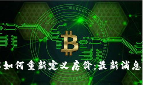 區(qū)塊鏈技術(shù)如何重新定義房價(jià):最新消息與未來趨勢