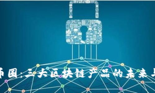 探索幣圈:三大區(qū)塊鏈產(chǎn)品的未來與機遇