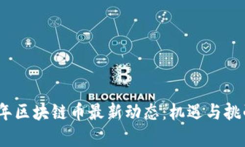 2023年區(qū)塊鏈幣最新動態(tài):機(jī)遇與挑戰(zhàn)并存